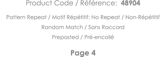 Product Code   Référence: 48904 Pattern Repeat   Motif Répétitif: No Repeat   Non-Répétitif Random Match   Sans Racco   