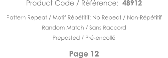 Product Code   Référence: 48912 Pattern Repeat   Motif Répétitif: No Repeat   Non-Répétitif Random Match   Sans Racco   