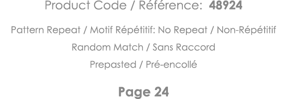 Product Code   Référence: 48924 Pattern Repeat   Motif Répétitif: No Repeat   Non-Répétitif Random Match   Sans Racco   