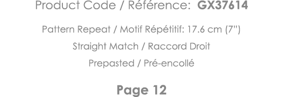 Product Code   Référence: GX37614 Pattern Repeat   Motif Répétitif: 17 6 cm (7 ) Straight Match   Raccord Droit Prepa   