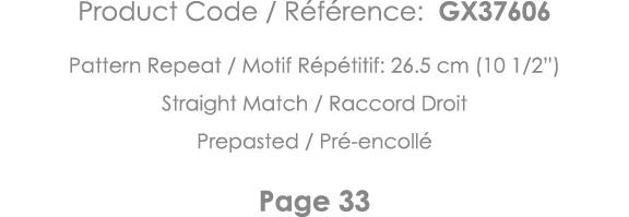 Product Code   Référence: GX37606 Pattern Repeat   Motif Répétitif: 26 5 cm (10 1 2 ) Straight Match   Raccord Droit    