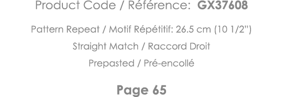 Product Code   Référence: GX37608 Pattern Repeat   Motif Répétitif: 26 5 cm (10 1 2 ) Straight Match   Raccord Droit    