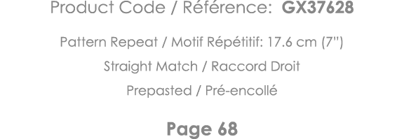 Product Code   Référence: GX37628 Pattern Repeat   Motif Répétitif: 17 6 cm (7 ) Straight Match   Raccord Droit Prepa   