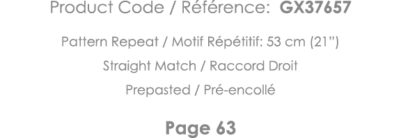 Product Code   Référence: GX37657 Pattern Repeat   Motif Répétitif: 53 cm (21 ) Straight Match   Raccord Droit Prepas   