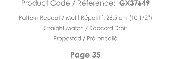 Product Code   Référence: GX37649 Pattern Repeat   Motif Répétitif: 26 5 cm (10 1 2 ) Straight Match   Raccord Droit    