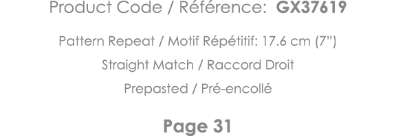 Product Code   Référence: GX37619 Pattern Repeat   Motif Répétitif: 17 6 cm (7 ) Straight Match   Raccord Droit Prepa   
