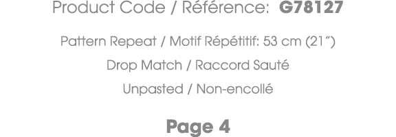 Product Code / R f rence: G78127 Pattern Repeat / Motif R p titif: 53 cm (21”) Drop Match / Raccord Saut Unpasted / ...