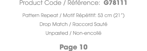 Product Code / R f rence: G78111 Pattern Repeat / Motif R p titif: 53 cm (21”) Drop Match / Raccord Saut Unpasted / ...