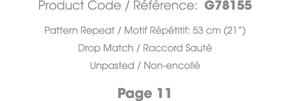 Product Code / R f rence: G78155 Pattern Repeat / Motif R p titif: 53 cm (21”) Drop Match / Raccord Saut Unpasted / ...
