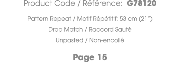 Product Code / R f rence: G78120 Pattern Repeat / Motif R p titif: 53 cm (21”) Drop Match / Raccord Saut Unpasted / ...