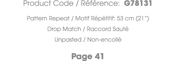 Product Code / R f rence: G78131 Pattern Repeat / Motif R p titif: 53 cm (21”) Drop Match / Raccord Saut Unpasted / ...