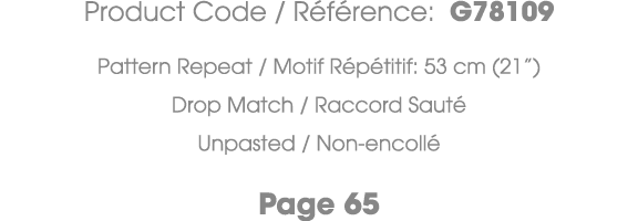 Product Code / R f rence: G78109 Pattern Repeat / Motif R p titif: 53 cm (21”) Drop Match / Raccord Saut Unpasted / ...