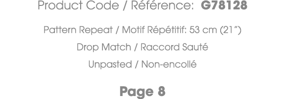 Product Code / R f rence: G78128 Pattern Repeat / Motif R p titif: 53 cm (21”) Drop Match / Raccord Saut Unpasted / ...