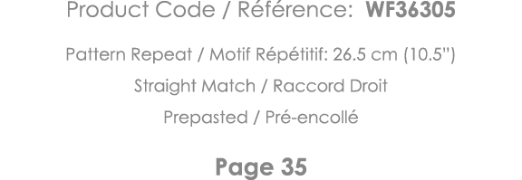Product Code   Référence: WF36305 Pattern Repeat   Motif Répétitif: 26 5 cm (10 5 ) Straight Match   Raccord Droit Pr   